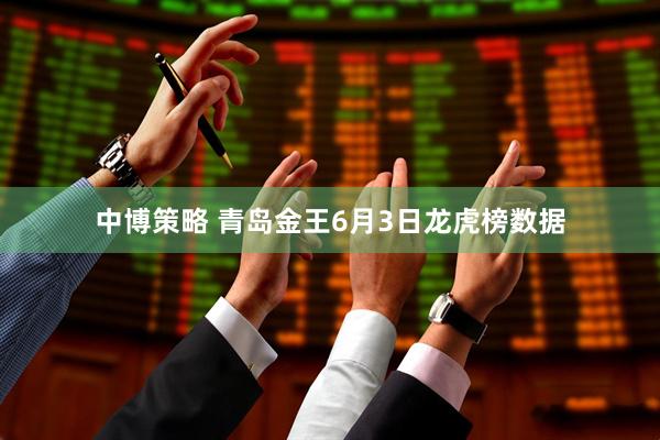 中博策略 青岛金王6月3日龙虎榜数据