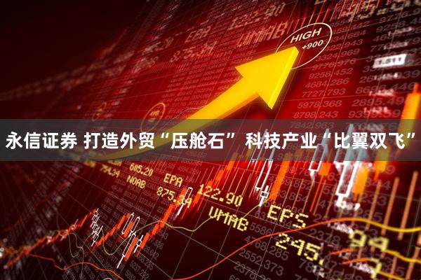 永信证券 打造外贸“压舱石” 科技产业“比翼双飞”