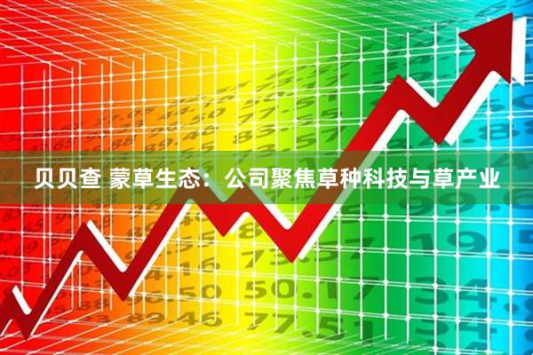 贝贝查 蒙草生态：公司聚焦草种科技与草产业