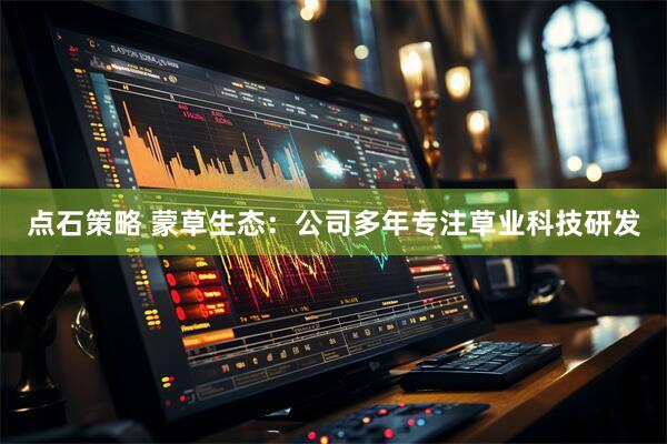 点石策略 蒙草生态：公司多年专注草业科技研发