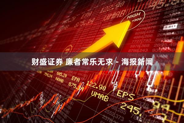 财盛证券 廉者常乐无求 - 海报新闻