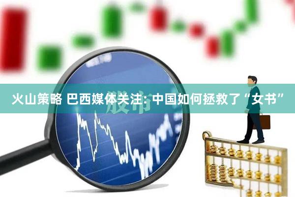 火山策略 巴西媒体关注: 中国如何拯救了“女书”