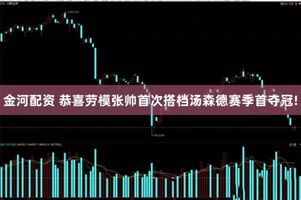 金河配资 恭喜劳模张帅首次搭档汤森德赛季首夺冠!