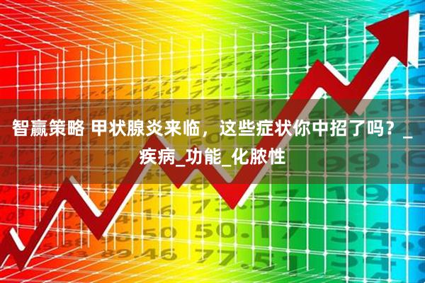 智赢策略 甲状腺炎来临，这些症状你中招了吗？_疾病_功能_化脓性