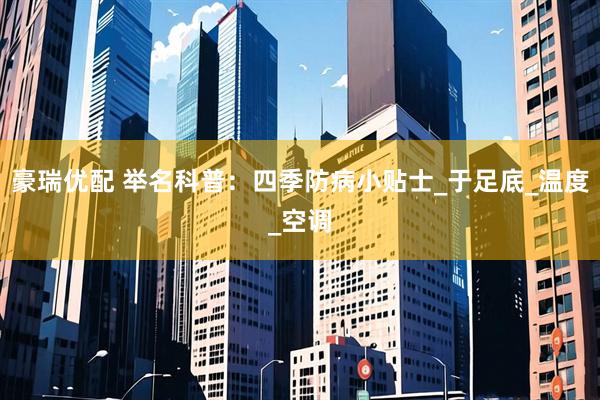豪瑞优配 举名科普：四季防病小贴士_于足底_温度_空调