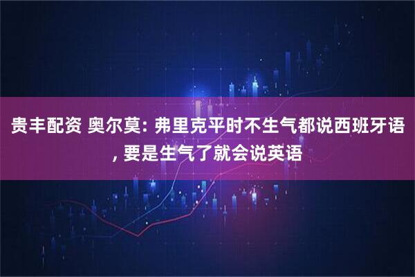 贵丰配资 奥尔莫: 弗里克平时不生气都说西班牙语, 要是生气了就会说英语