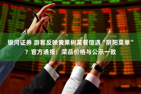 银河证券 游客反映黄果树某餐馆遇“阴阳菜单”？官方通报：菜品价格与公示一致