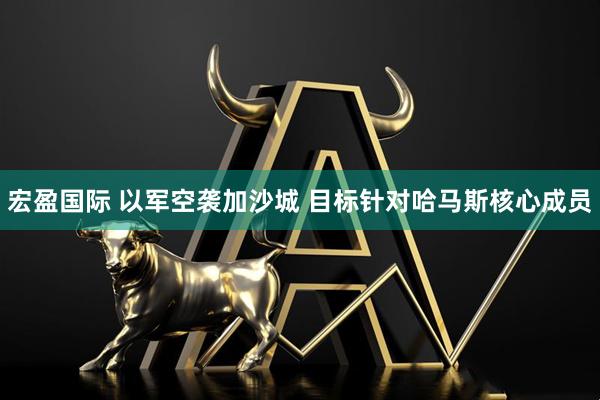 宏盈国际 以军空袭加沙城 目标针对哈马斯核心成员