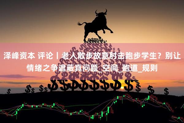 泽峰资本 评论丨老人散步故意肘击跑步学生？别让情绪之争遮蔽真问题_空间_跑道_规则