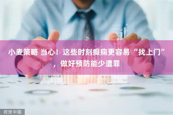 小麦策略 当心！这些时刻癫痫更容易 “找上门”，做好预防能少遭罪