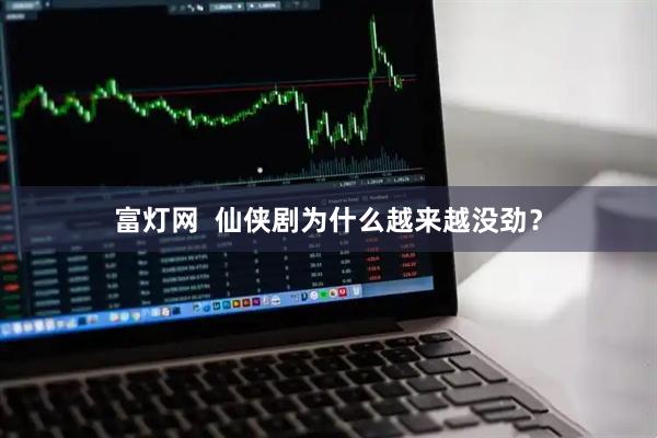 富灯网  仙侠剧为什么越来越没劲？