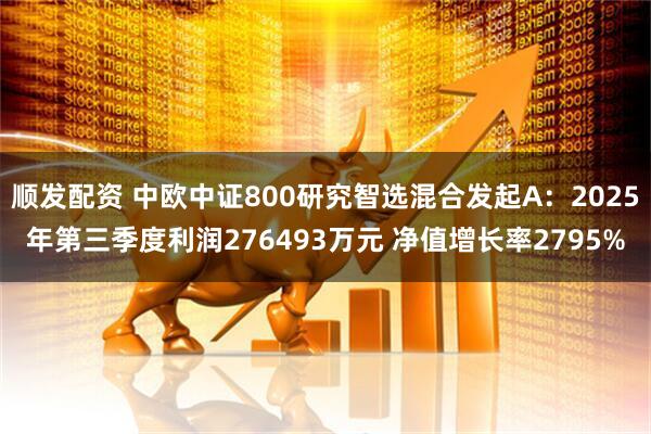 顺发配资 中欧中证800研究智选混合发起A：2025年第三季度利润276493万元 净值增长率2795%