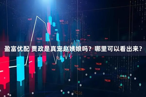 盈富优配 贾政是真宠赵姨娘吗？哪里可以看出来？